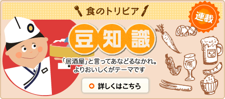食のトリビア 豆知識 「居酒屋」と言ってあなどるなかれ。よりおいしくがテーマです 詳しくはこちら