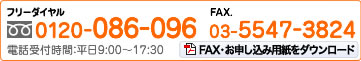 フリーダイヤル:0120-086-096電話受付時間:平日9:00〜18:00 FAX:03-5547-3824