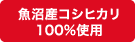 魚沼産コシヒカリ100%使用