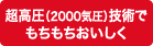 超高圧（2000気圧）技術でもちもちおいしく