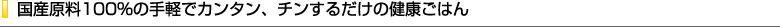 国産原料100％の手軽でカンタン、チンするだけの健康ごはん【NEW】