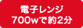 電子レンジ700wで約2分