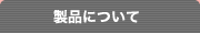製品について