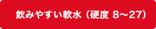 飲みやすい軟水（硬度8～27）