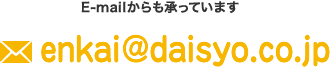 E-mailからも承っていますenkai@daisyo.co.jp 