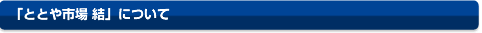 「ととや市場　結」について