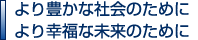 より豊かな社会のために より幸福な未来のために