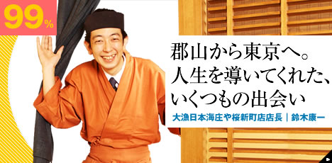 郡山から東京へ。人生を導いてくれた、いくつもの出会い 大漁日本海庄や桜新町店店長|鈴木康一