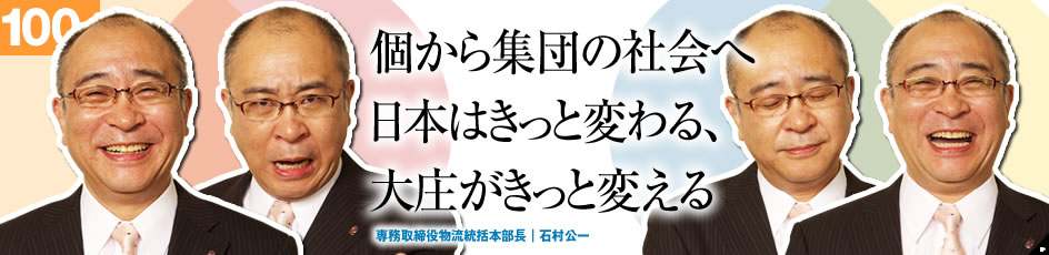 個から集団の社会へ 日本はきっと変わる、大庄がきっと変える 専務取締役物流統括本部長|石村公一