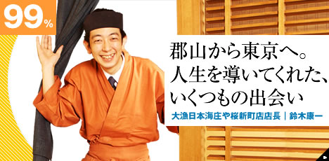 郡山から東京へ。人生を導いてくれた、いくつもの出会い 大漁日本海庄や桜新町店店長|鈴木康一