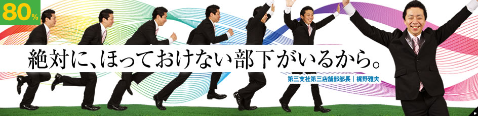 絶対に、ほっておけない部下がいるから。 第三支社第三店舗部部長|梶野雅夫