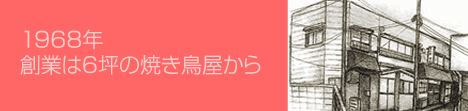 1968年 創業は6坪の焼き鳥屋から