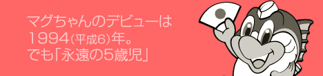 マグちゃんのデビューは1994(平成6)年。でも「永遠の5歳児」