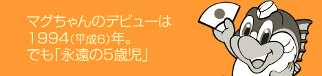 マグちゃんのデビューは1994(平成6)年。でも「永遠の5歳児」