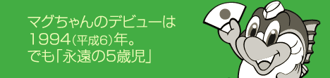 マグちゃんのデビューは1994(平成6)年。でも「永遠の5歳児」