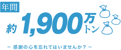 年間1,900万トン-感謝の心を忘れてはいませんか？-