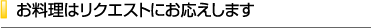 お料理はリクエストにお応えします