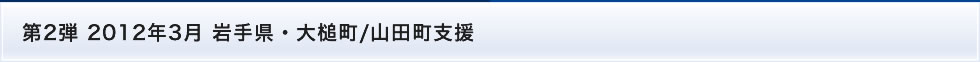 第2弾 2012年3月 岩手県・大槌町/山田町支援