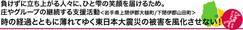 負けずに立ち上がる人々に、ひと雫の笑顔を届けるため。庄やグループの継続する支援活動（岩手県上閉伊郡大槌町/下閉伊郡山田町）時の経過とともに薄れてゆく東日本大震災の被害を風化させない！